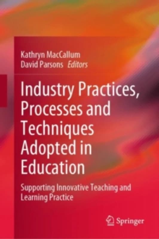 Industry Practices, Processes and Techniques Adopted in Education : Supporting Innovative Teaching and Learning Practice Hardback