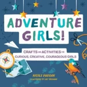 adventure girls crafts and activities for curious creative courageous girls
