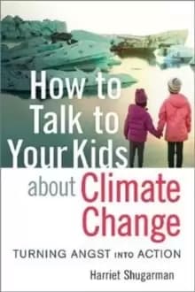 How to Talk to Your Kids About Climate Change : Turning Angst into Action