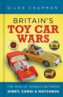 Britains Toy Car Wars : The War of Wheels Between Dinky, Corgi and Matchbox