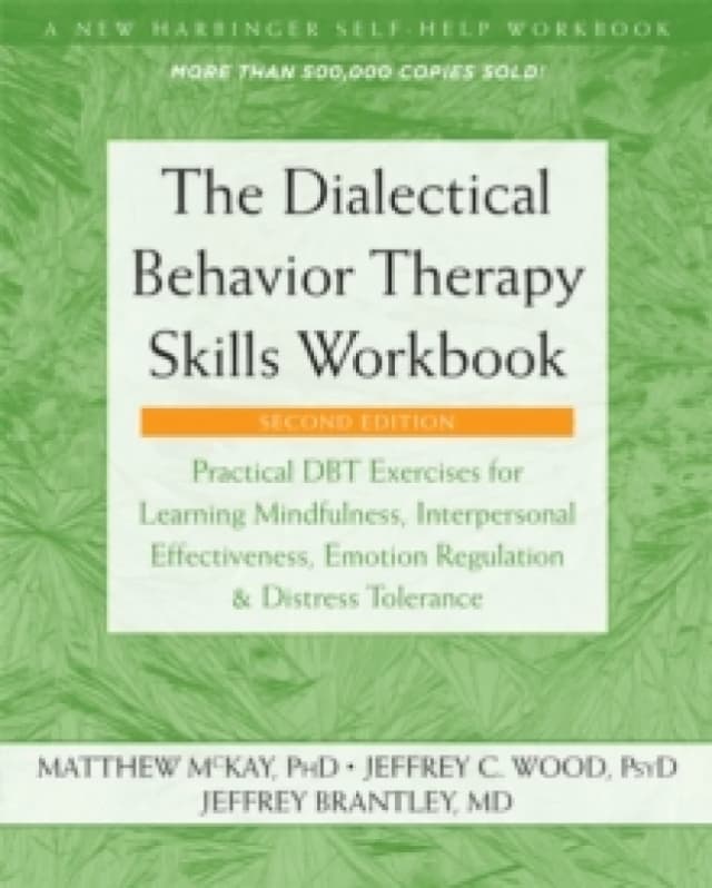 The Dialectical Behavior Therapy Skills Workbook : Practical DBT Exercises for Learning Mindfulness, Interpersonal Effectiveness, Emotion Regulation,