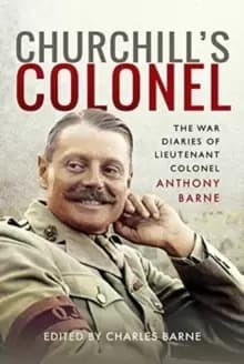 Churchill's Colonel : The War Diaries of Lieutenant Colonel Anthony Barne