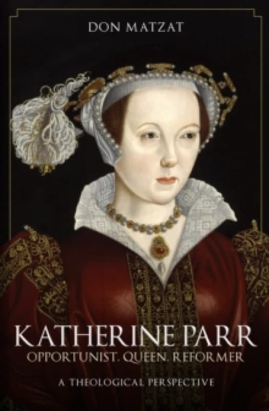 Katherine Parr : Opportunist, Queen, Reformer: A Theological Perspective Paperback / softback