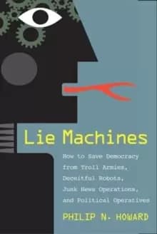 Lie Machines : How to Save Democracy from Troll Armies, Deceitful Robots, Junk News Operations, and Political Operatives
