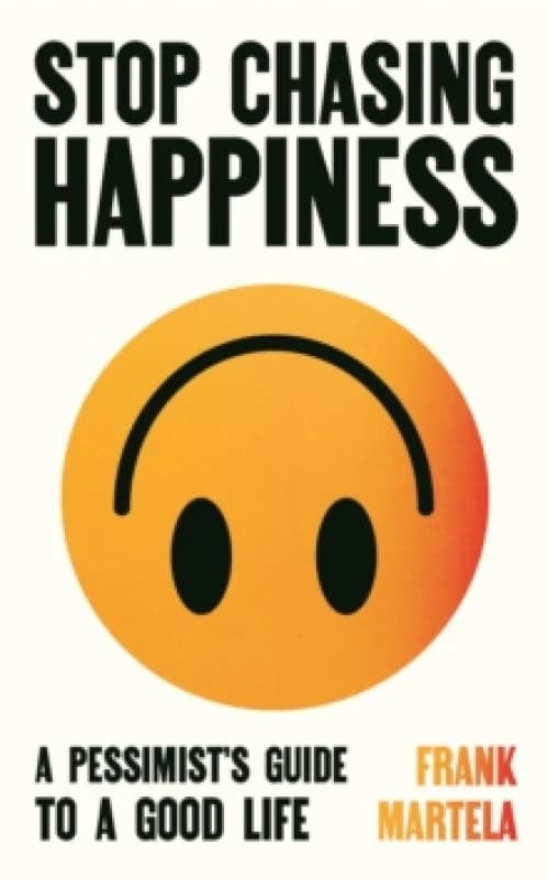 Stop Chasing Happiness : A pessimist's guide to a good life Hardback