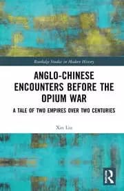 Anglo-Chinese Encounters Before the Opium War A Tale of Two Empires Over Two Centuries