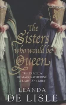 The Sisters Who Would Be Queen by Leanda De Lisle Hardback