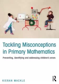 Tackling Misconceptions in Primary MathematicsPreventing identifying and addressing childrens errors