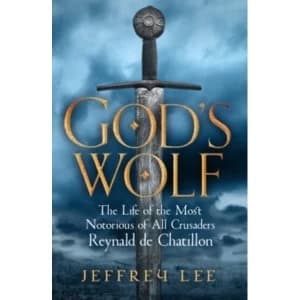 God's Wolf : The Life of the Most Notorious of All Crusaders: Reynald de Chatillon