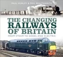 The Changing Railways of Britain : From Steam to Diesel and Electric