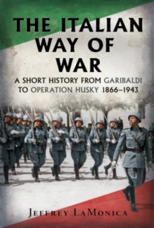 The Italian Way of War : A Short History from Garibaldi to Operation Husky 18661943 Hardback