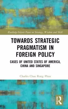 Towards Strategic Pragmatism in Foreign PolicyCases of United States of America China and Singapore