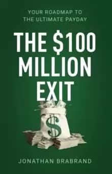 The $100 Million Exit : Your Roadmap to the Ultimate Payday