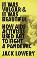 it was vulgar and it was beautiful how aids activists used art to fight a p