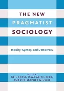 The New Pragmatist Sociology : Inquiry, Agency, and Democracy