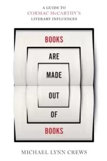 Books Are Made Out of Books : A Guide to Cormac McCarthy's Literary Influences