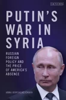 Putins War in Syria : Russian Foreign Policy and the Price of America's Absence