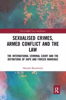 Sexualised Crimes Armed Conflict and the LawThe International Criminal Court and the Definitions of Rape and Forced Marriage