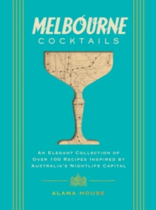 Melbourne Cocktails : An Elegant Collection of Over 100 Recipes Inspired by Oz Hardback