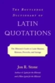 The Routledge Dictionary of Latin Quotations : The Illiterati's Guide to Latin Maxims, Mottoes, Proverbs, and Sayings