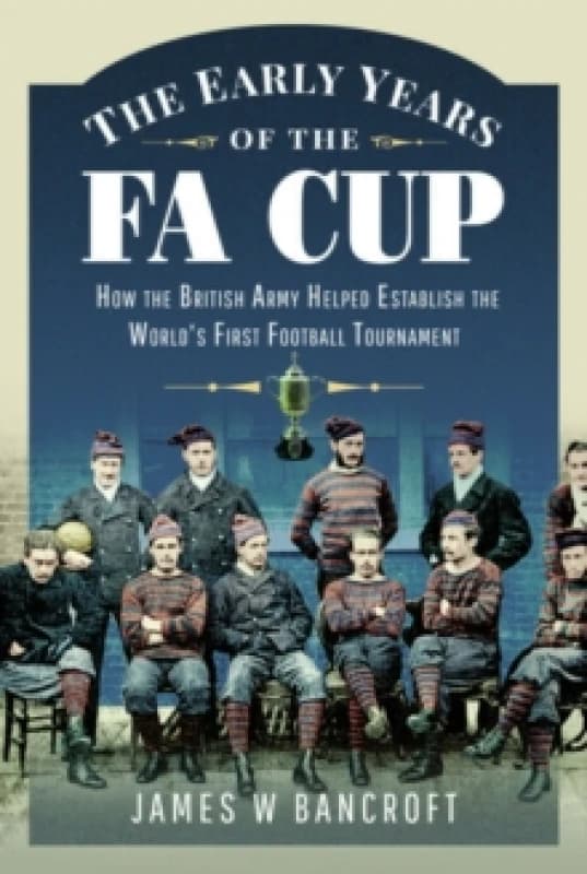 The Early Years of the FA Cup : How the British Army Helped Establish the World's First Football Tournament Paperback / softback