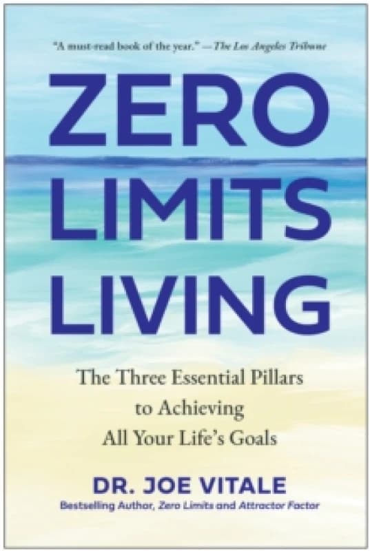 Zero Limits Living : The Three Essential Pillars to Achieving All Your Life's Goals Hardback