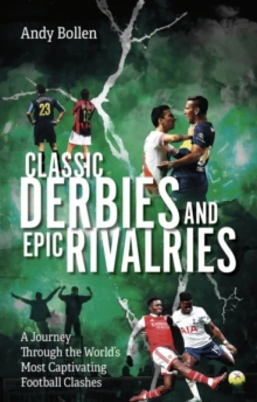Classic Derbies and Epic Rivalries : A Journey Through the Worlds Most Captivating Football Clashes Paperback / softback