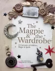 The Magpie and the Wardrobe : A Curiosity of Folklore, Magic and Spells