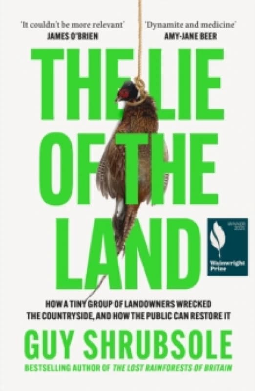 The Lie of the Land : How a Tiny Group of Landowners Wrecked the Countryside, and How the Public Can Restore it Paperback / softback