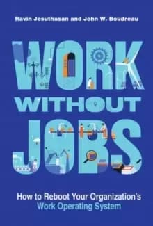 Work without Jobs : How to Reboot Your Organizations Work Operating System