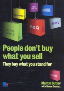 People dont buy what you sell - they buy what you stand for by Martin Butler|Simon Gravatt