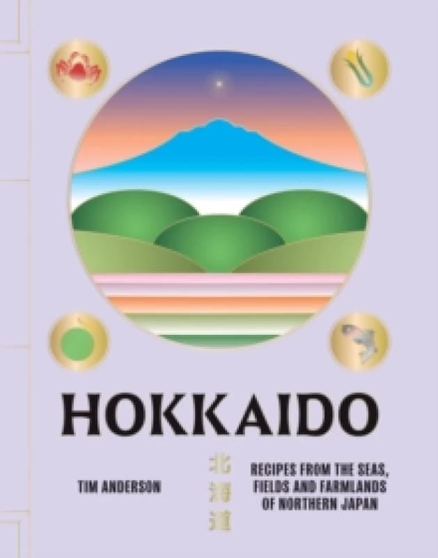 Hokkaido : Recipes from the Seas, Fields and Farmlands of Northern Japan Hardback