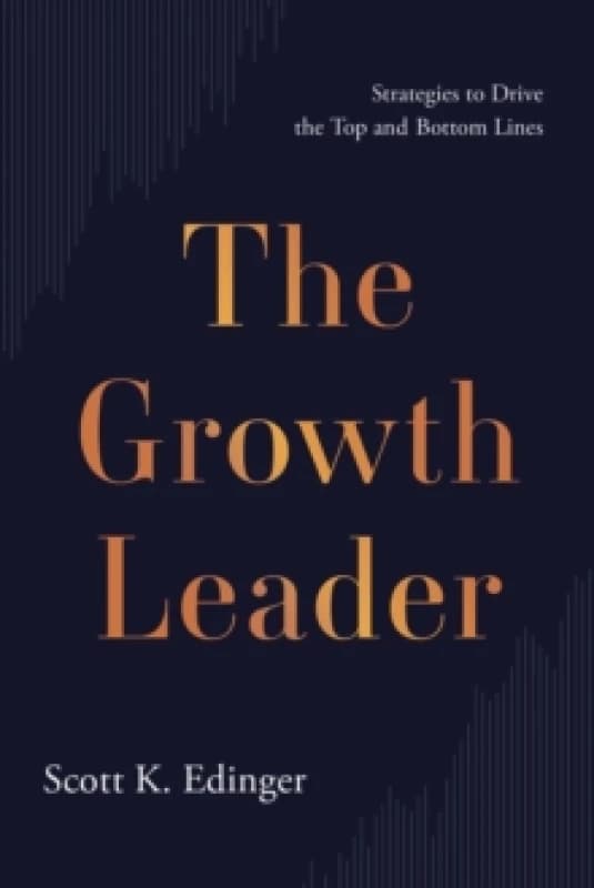 The Growth Leader : Strategies to Drive the Top and Bottom Lines Hardback
