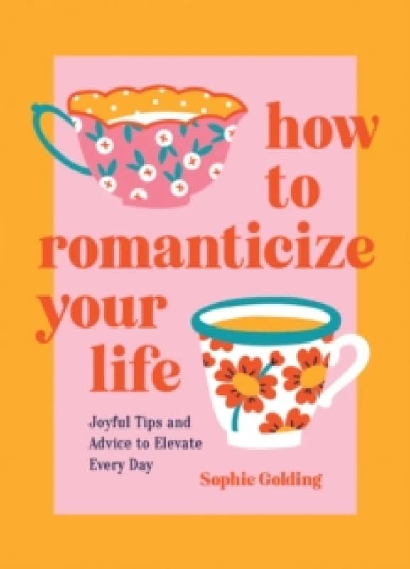 How to Romanticize Your Life : Joyful Tips and Advice to Elevate Every Day Hardback