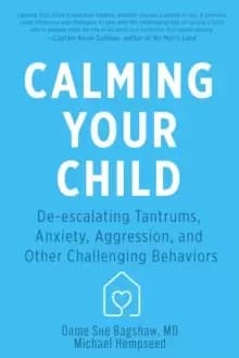 Calming Your Child : De-escalating Tantrums, Anxiety, Aggression, and Other Challenging Behaviors