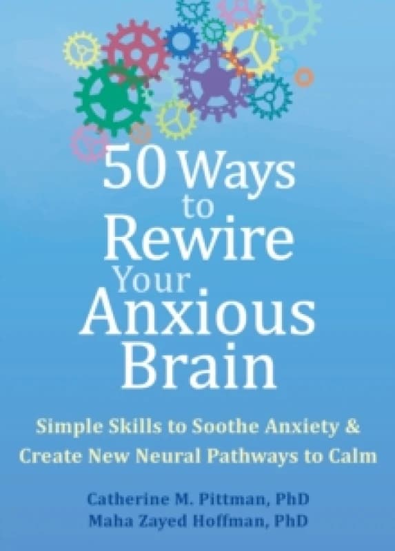 50 Ways to Rewire Your Anxious Brain : Simple Skills to Soothe Anxiety and Create New Neural Pathways to Calm Paperback / softback