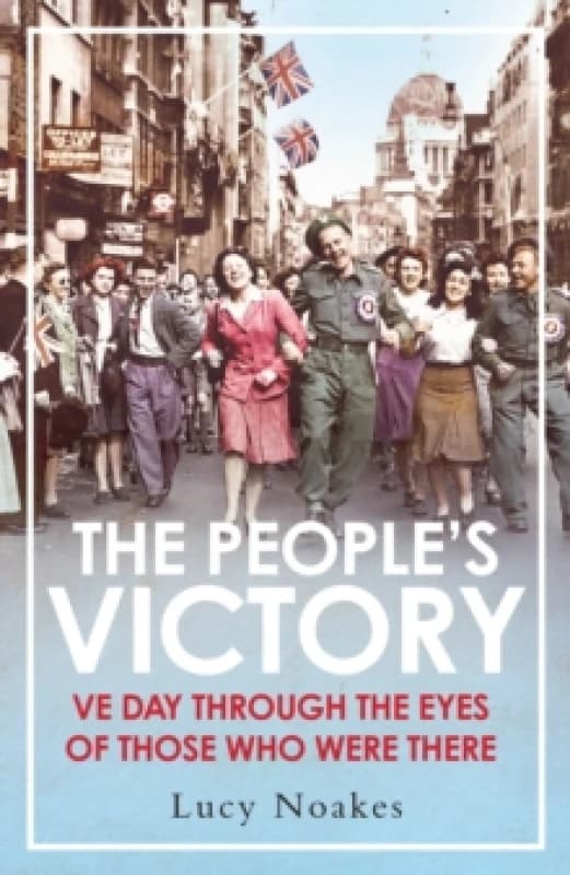 The People's Victory : VE Day Through the Eyes of Those Who Were There Hardback