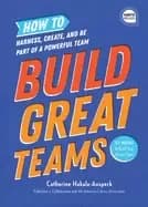 build great teams how to harness create and be part of a powerful team