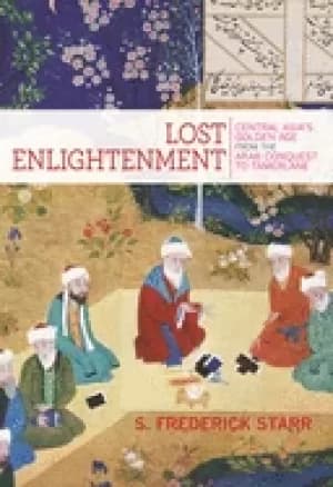 lost enlightenment central asias golden age from the arab conquest to tamer