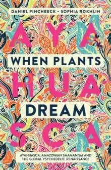 When Plants Dream : Ayahuasca, Amazonian Shamanism and the Global Psychedelic Renaissance