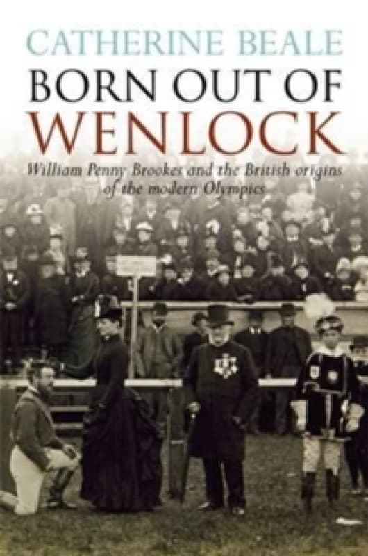 Born Out of Wenlock : William Penny Brookes and the British Origins of the Modern Olympics Paperback / softback