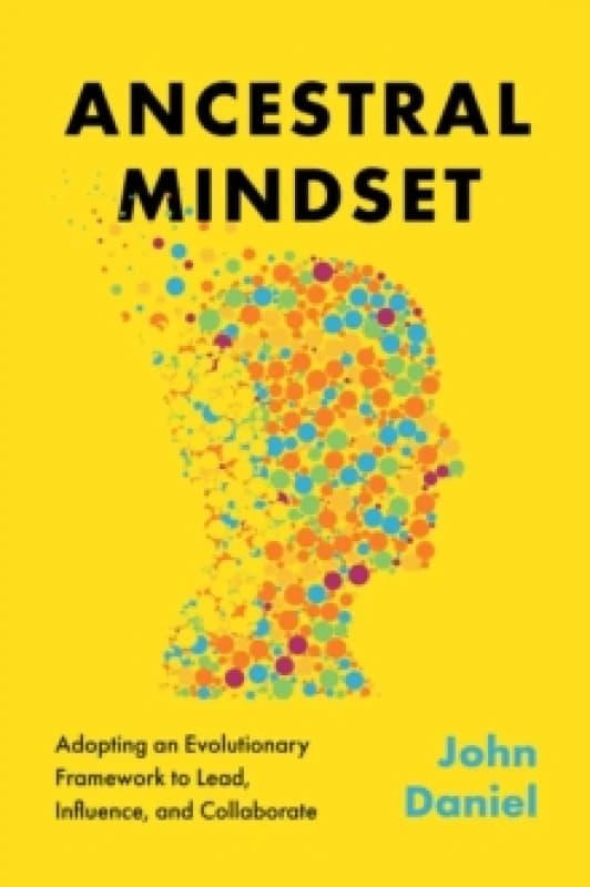 Ancestral Mindset : Adopting an Evolutionary Framework to Lead, Influence, and Collaborate Hardback