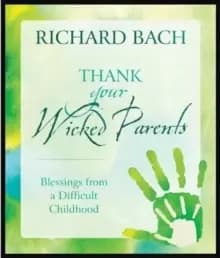Thank Your Wicked Parents : Blessings from a Difficult Childhood