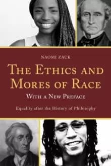 The Ethics and Mores of Race : Equality after the History of Philosophy, with a New Preface