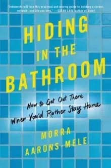 Hiding in the Bathroom : An Introvert's Roadmap to Getting out There (When You'd Rather Stay Home)