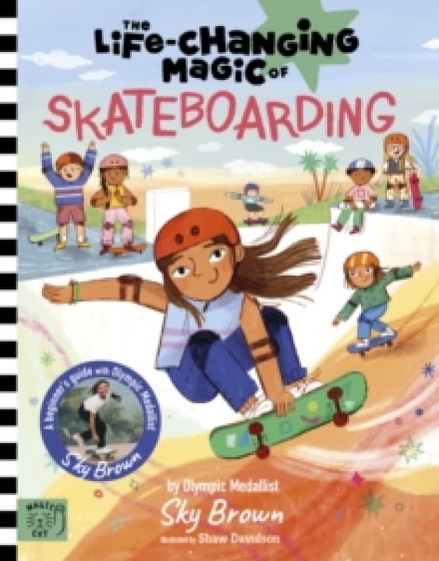 The Life Changing Magic of Skateboarding : A Beginner's Guide with Olympic Medalist Sky Brown - Winner of the Children's Sports Book of the Year Award
