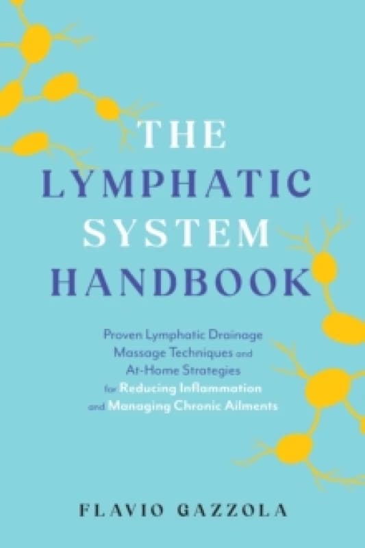 The Lymphatic System Handbook : Proven Lymphatic Drainage Massage Techniques and At-Home Strategies for Reducing Inflammation and Managing Chronic Ail