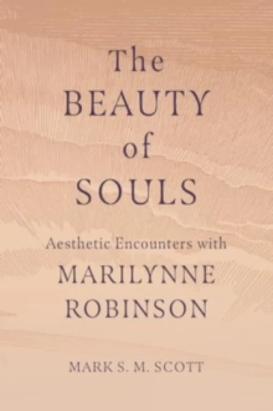 The Beauty of Souls : Aesthetic Encounters with Marilynne Robinson Paperback / softback