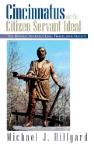 cincinnatus and the citizen servant ideal the roman legends life times and