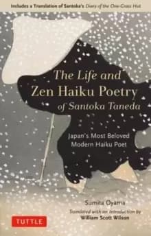 The Life and Zen Haiku Poetry of Santoka Taneda : Japans Beloved Modern Haiku Poet: Includes a Translation of Santoka's Diary of the One-Grass Hut